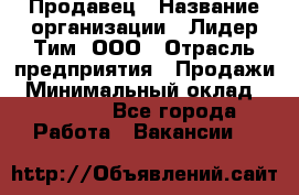 Продавец › Название организации ­ Лидер Тим, ООО › Отрасль предприятия ­ Продажи › Минимальный оклад ­ 16 000 - Все города Работа » Вакансии   